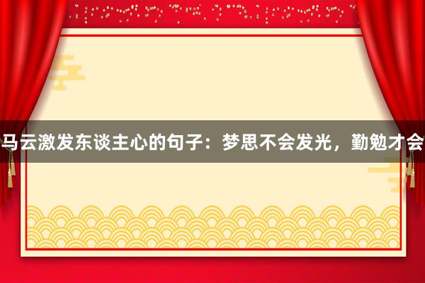 马云激发东谈主心的句子：梦思不会发光，勤勉才会